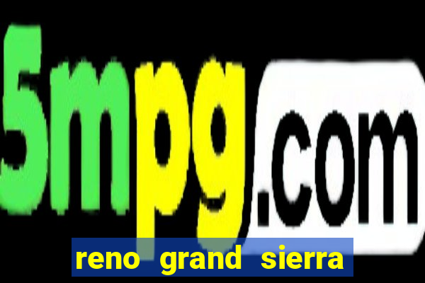 reno grand sierra resort and casino