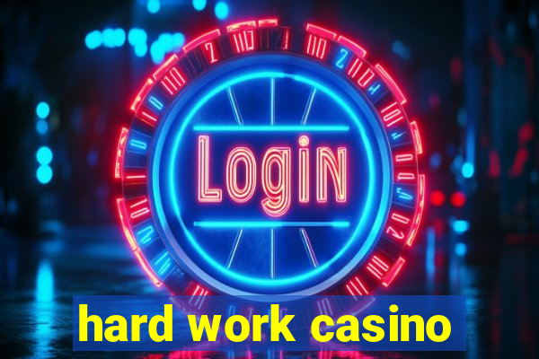 hard work casino