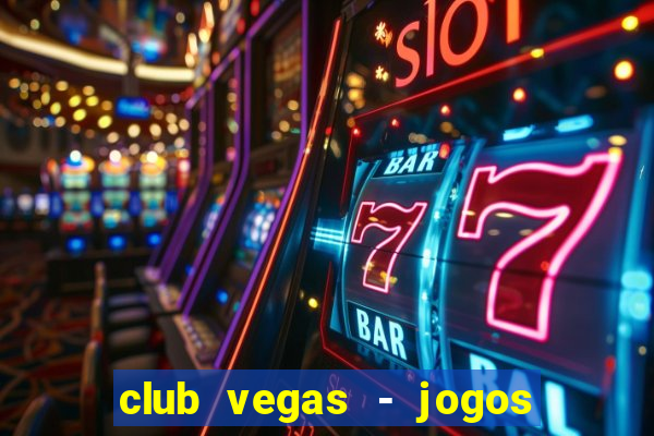 club vegas - jogos de cassino