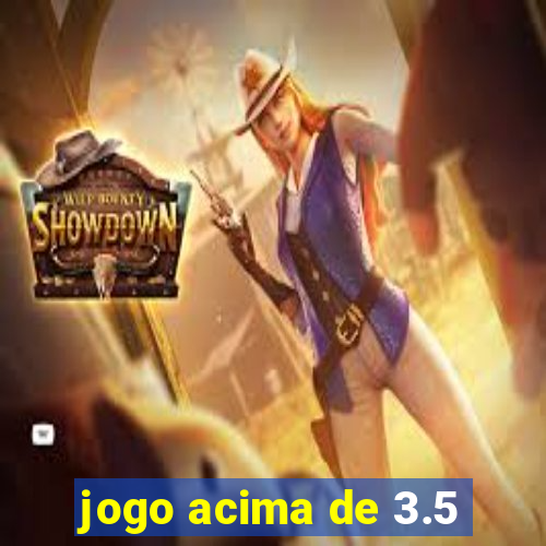 jogo acima de 3.5