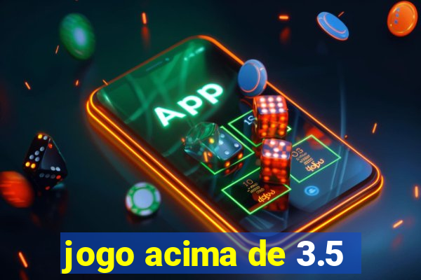 jogo acima de 3.5