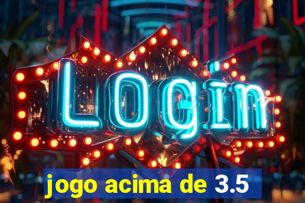 jogo acima de 3.5