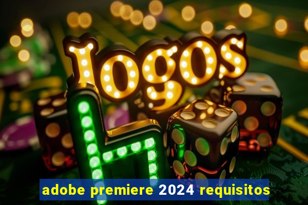 adobe premiere 2024 requisitos