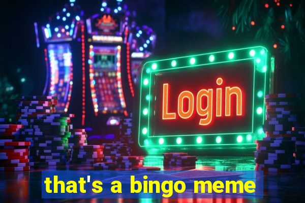 that's a bingo meme