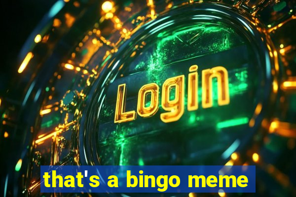 that's a bingo meme