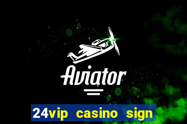 24vip casino sign up bonus