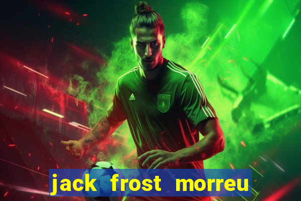 jack frost morreu com quantos anos