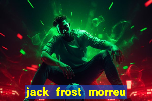 jack frost morreu com quantos anos