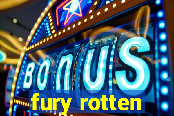 fury rotten