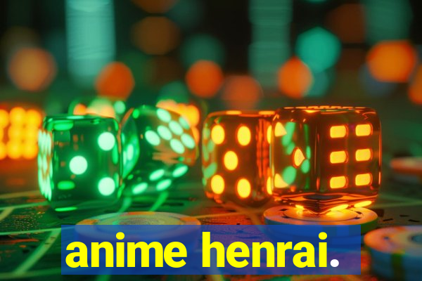 anime henrai.