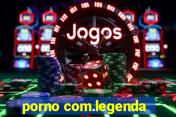 porno com.legenda