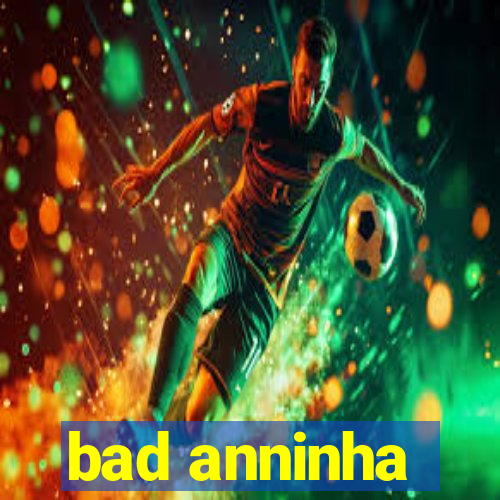 bad anninha