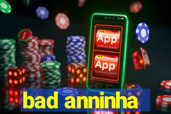 bad anninha