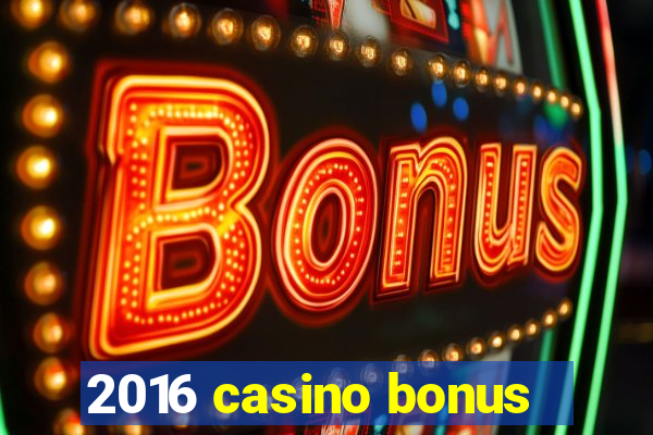 2016 casino bonus