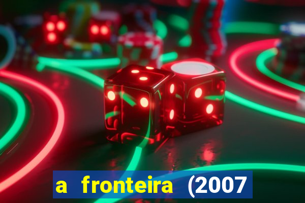 a fronteira (2007 filme completo download)