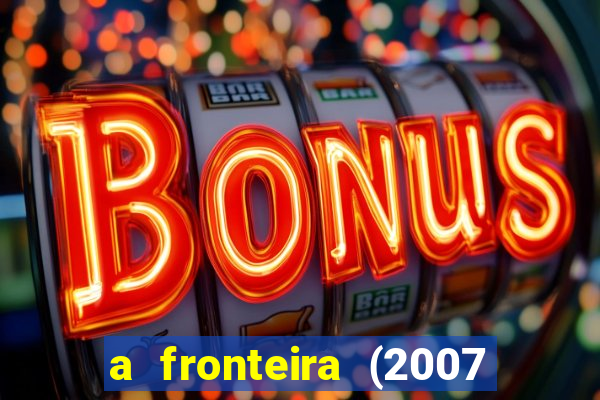 a fronteira (2007 filme completo download)