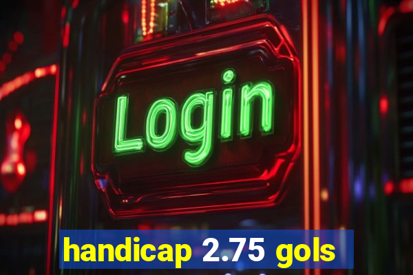 handicap 2.75 gols