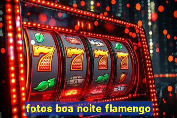 fotos boa noite flamengo