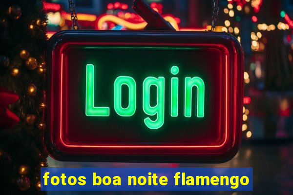 fotos boa noite flamengo