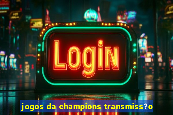 jogos da champions transmiss?o