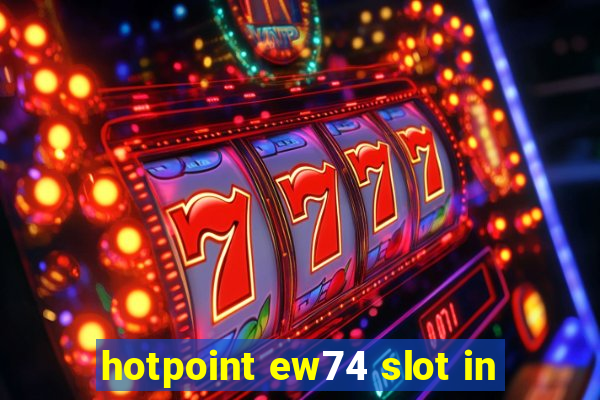 hotpoint ew74 slot in