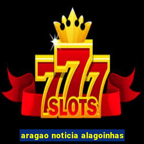 aragao noticia alagoinhas