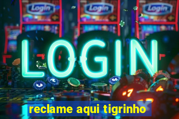 reclame aqui tigrinho