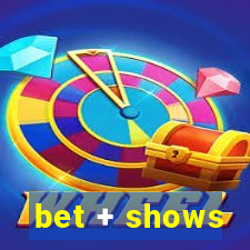 bet + shows