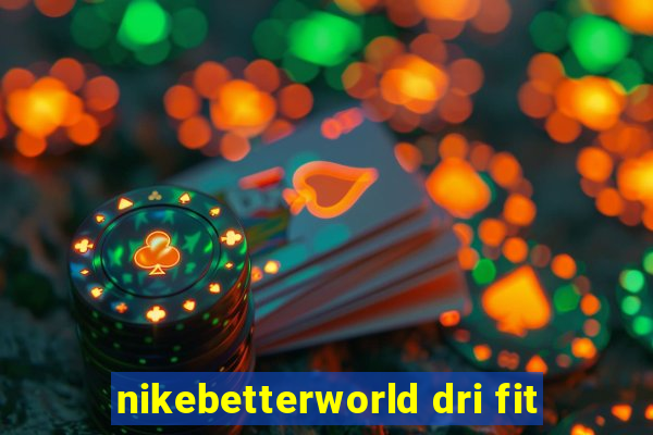 nikebetterworld dri fit