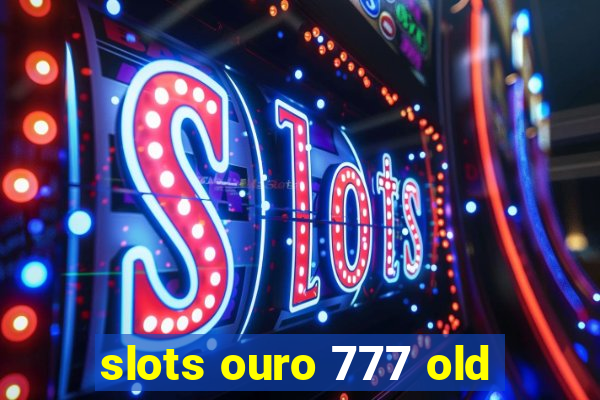 slots ouro 777 old