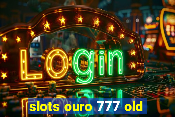 slots ouro 777 old