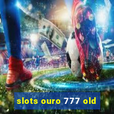 slots ouro 777 old