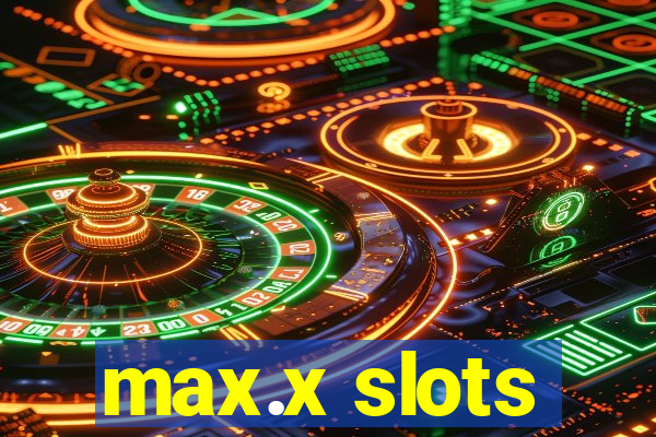 max.x slots