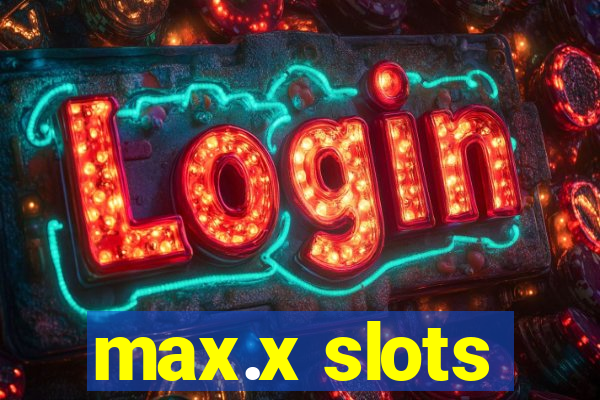 max.x slots