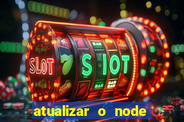 atualizar o node no windows