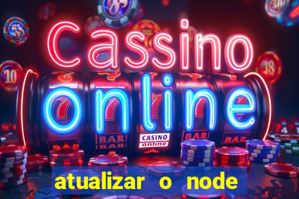 atualizar o node no windows