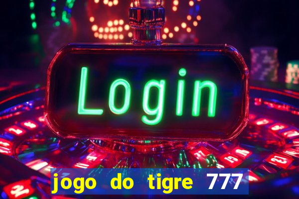 jogo do tigre 777 ganhar dinheiro