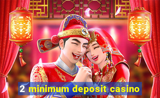 2 minimum deposit casino