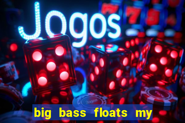 big bass floats my boat gratis