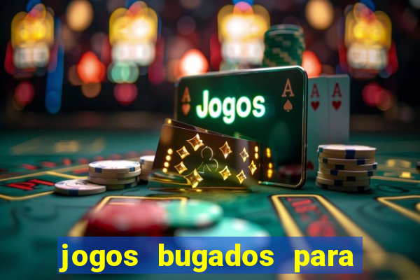 jogos bugados para ganhar dinheiro