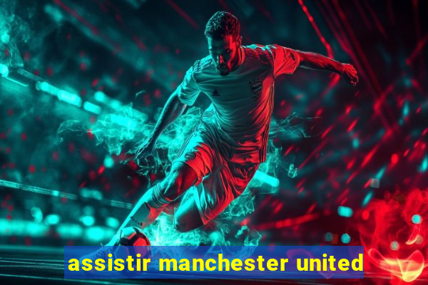 assistir manchester united