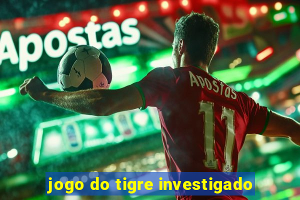 jogo do tigre investigado