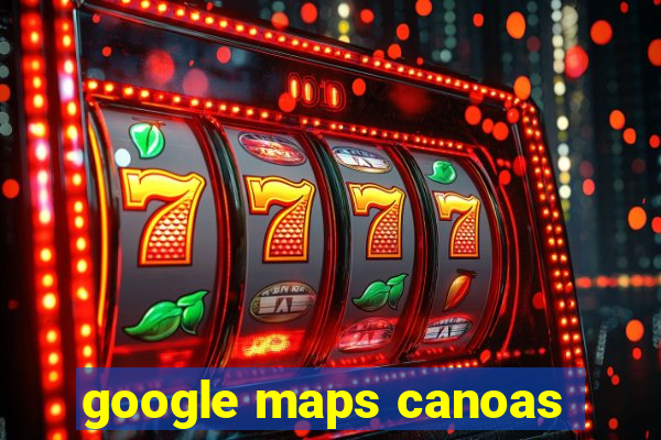 google maps canoas