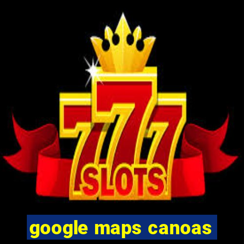 google maps canoas