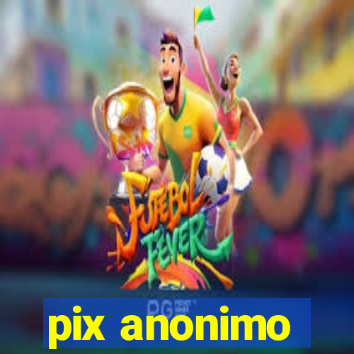 pix anonimo