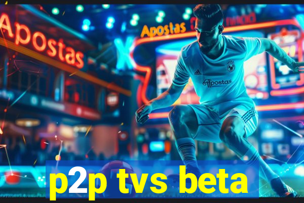 p2p tvs beta