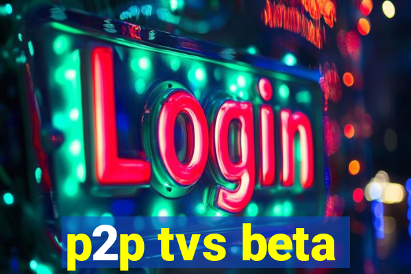 p2p tvs beta