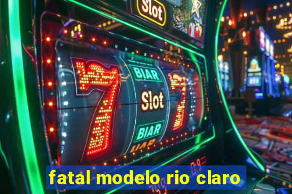 fatal modelo rio claro