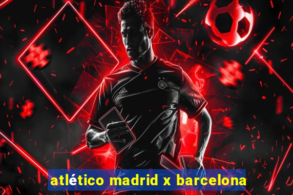 atlético madrid x barcelona