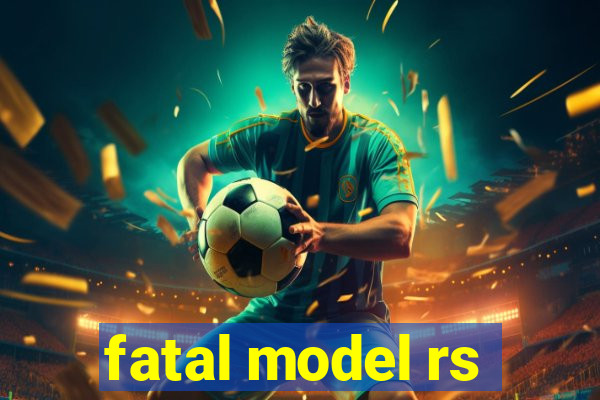 fatal model rs